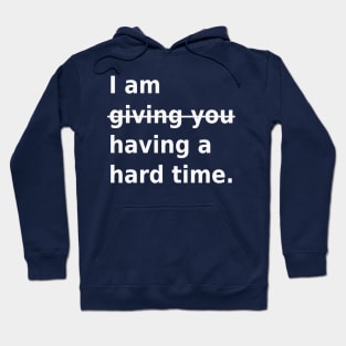 Not giving you a hard time, having a hard time Hoodie